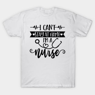 I Can't Stay At Home I'm A Nurse - Nurse Gifts T-Shirt